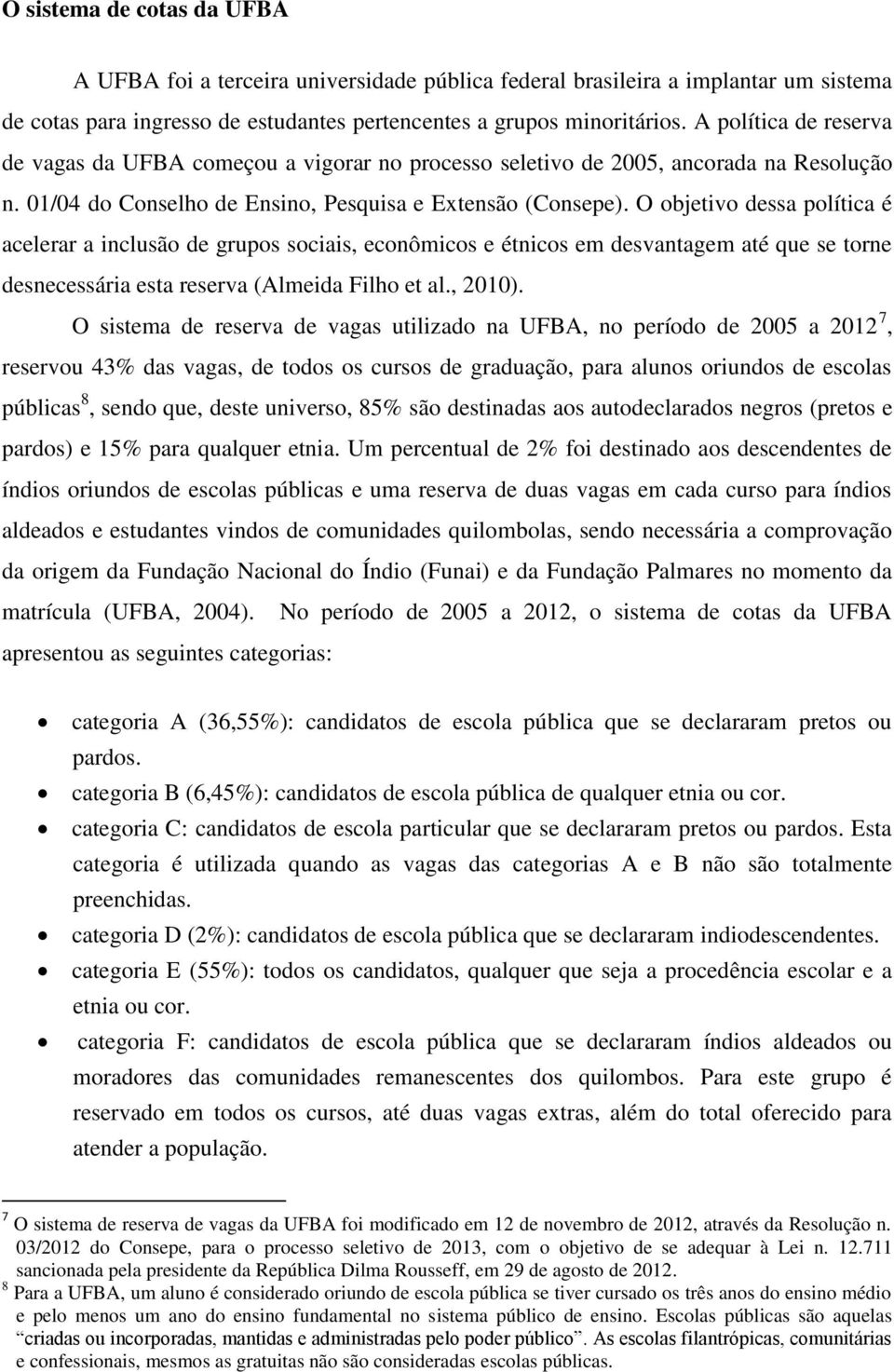 O objetivo dessa política é acelerar a inclusão de grupos sociais, econômicos e étnicos em desvantagem até que se torne desnecessária esta reserva (Almeida Filho et al., 2010).