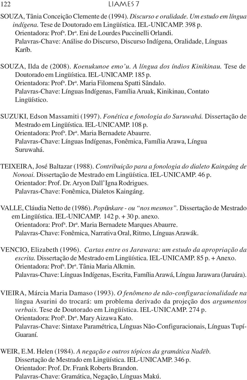 Tese de Doutorado em Lingüística. IEL-UNICAMP. 185 p. Orientadora: Prof a. Dr a. Maria Filomena Spatti Sândalo. Palavras-Chave: Línguas Indígenas, Família Aruak, Kinikinau, Contato Lingüístico.