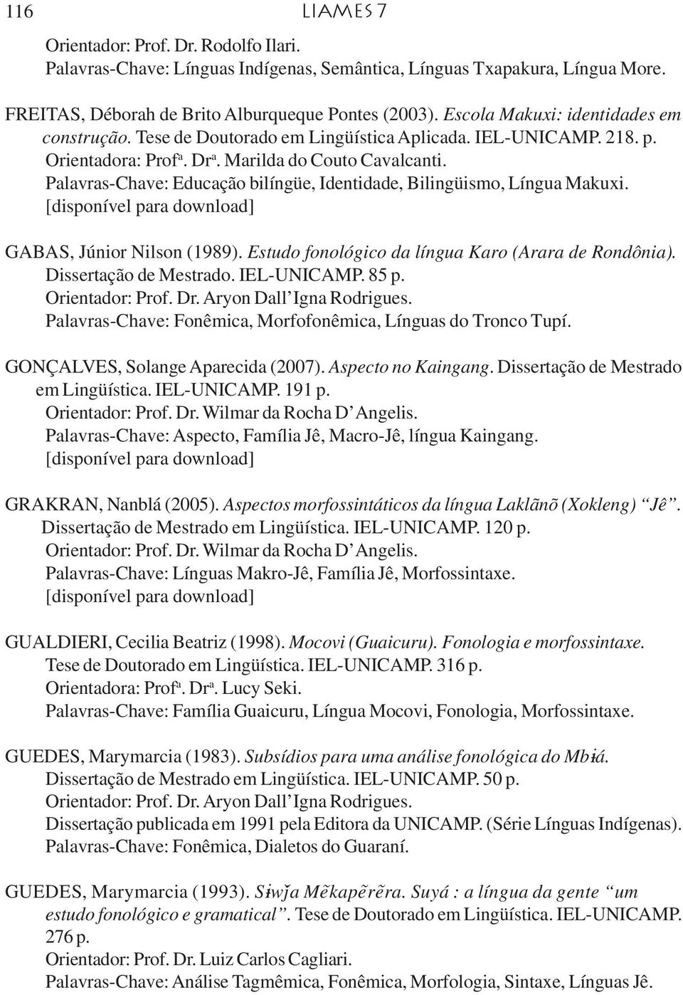 Palavras-Chave: Educação bilíngüe, Identidade, Bilingüismo, Língua Makuxi. GABAS, Júnior Nilson (1989). Estudo fonológico da língua Karo (Arara de Rondônia). Dissertação de Mestrado. IEL-UNICAMP.