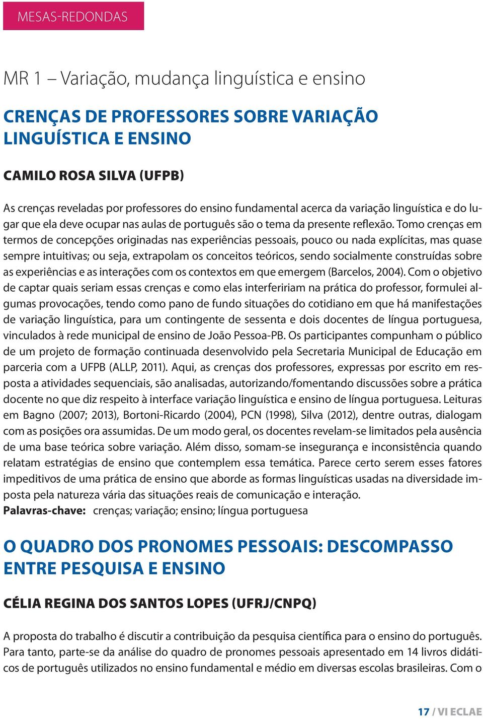 Tomo crenças em termos de concepções originadas nas experiências pessoais, pouco ou nada explícitas, mas quase sempre intuitivas; ou seja, extrapolam os conceitos teóricos, sendo socialmente