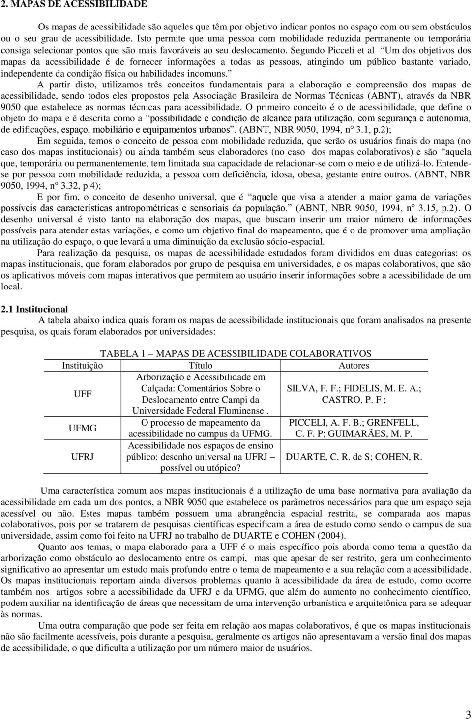 Segundo Picceli et al Um dos objetivos dos mapas da acessibilidade é de fornecer informações a todas as pessoas, atingindo um público bastante variado, independente da condição física ou habilidades