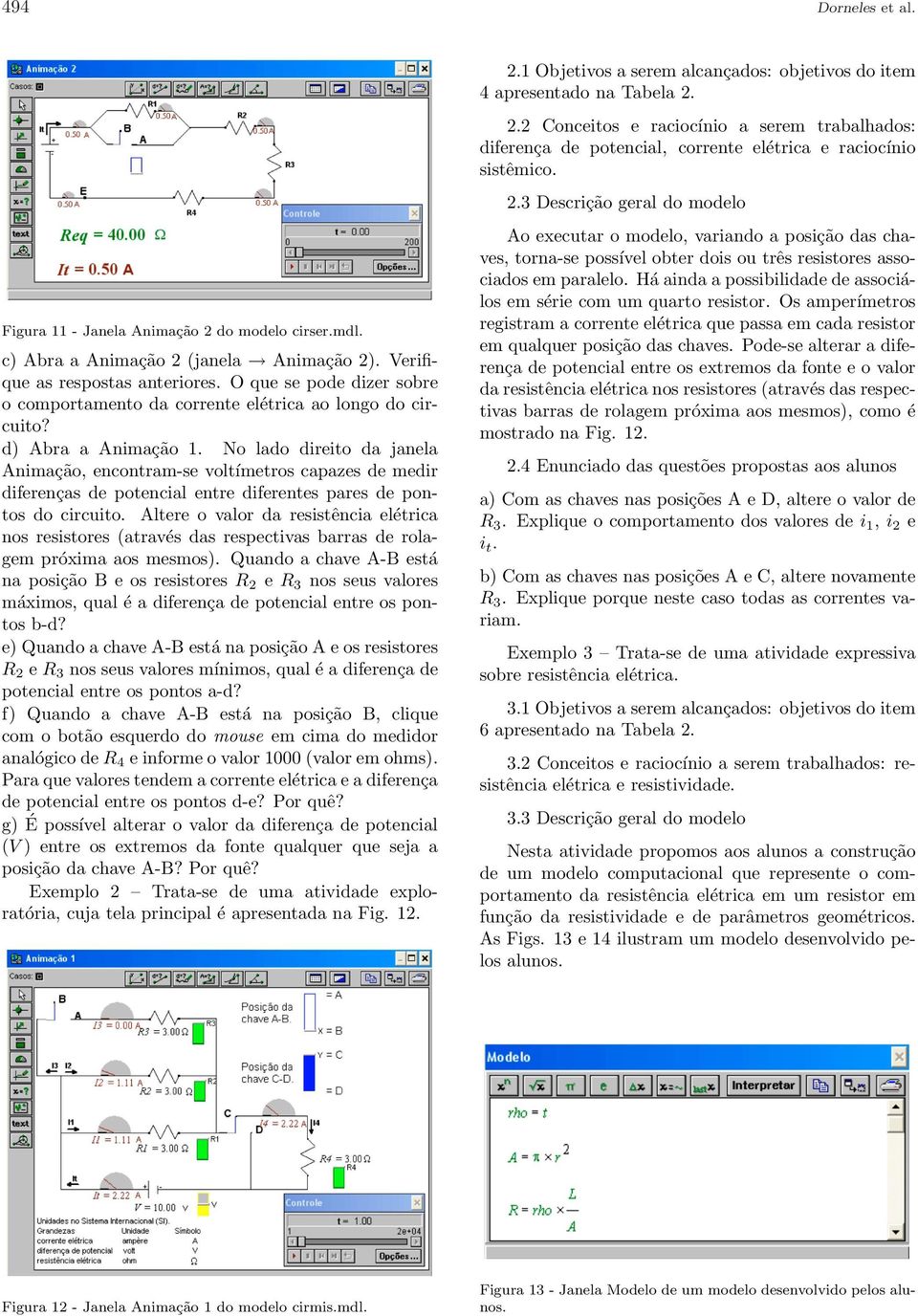 No lado direito da janela Animação, encontram-se voltímetros capazes de medir diferenças de potencial entre diferentes pares de pontos do circuito.