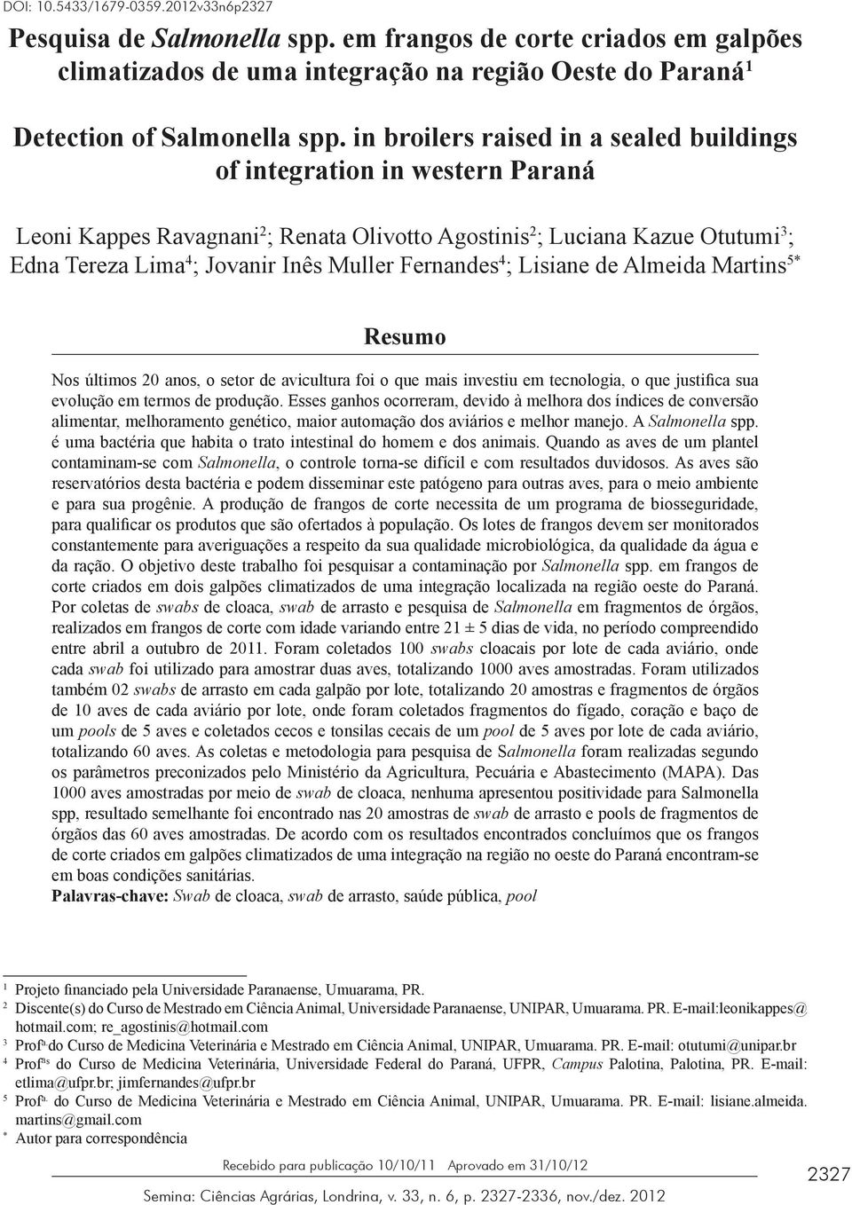 Fernandes 4 ; Lisiane de Almeida Martins 5* Resumo Nos últimos 20 anos, o setor de avicultura foi o que mais investiu em tecnologia, o que justifica sua evolução em termos de produção.