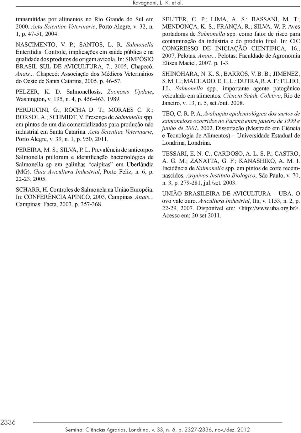 Zoonosis Update, Washington, v. 195, n. 4, p. 456-463, 1989. PERDUCINI, G.; ROCHA D. T.; MORAES C. R.; BORSOI, A.; SCHMIDT, V. Presença de Salmonella spp.