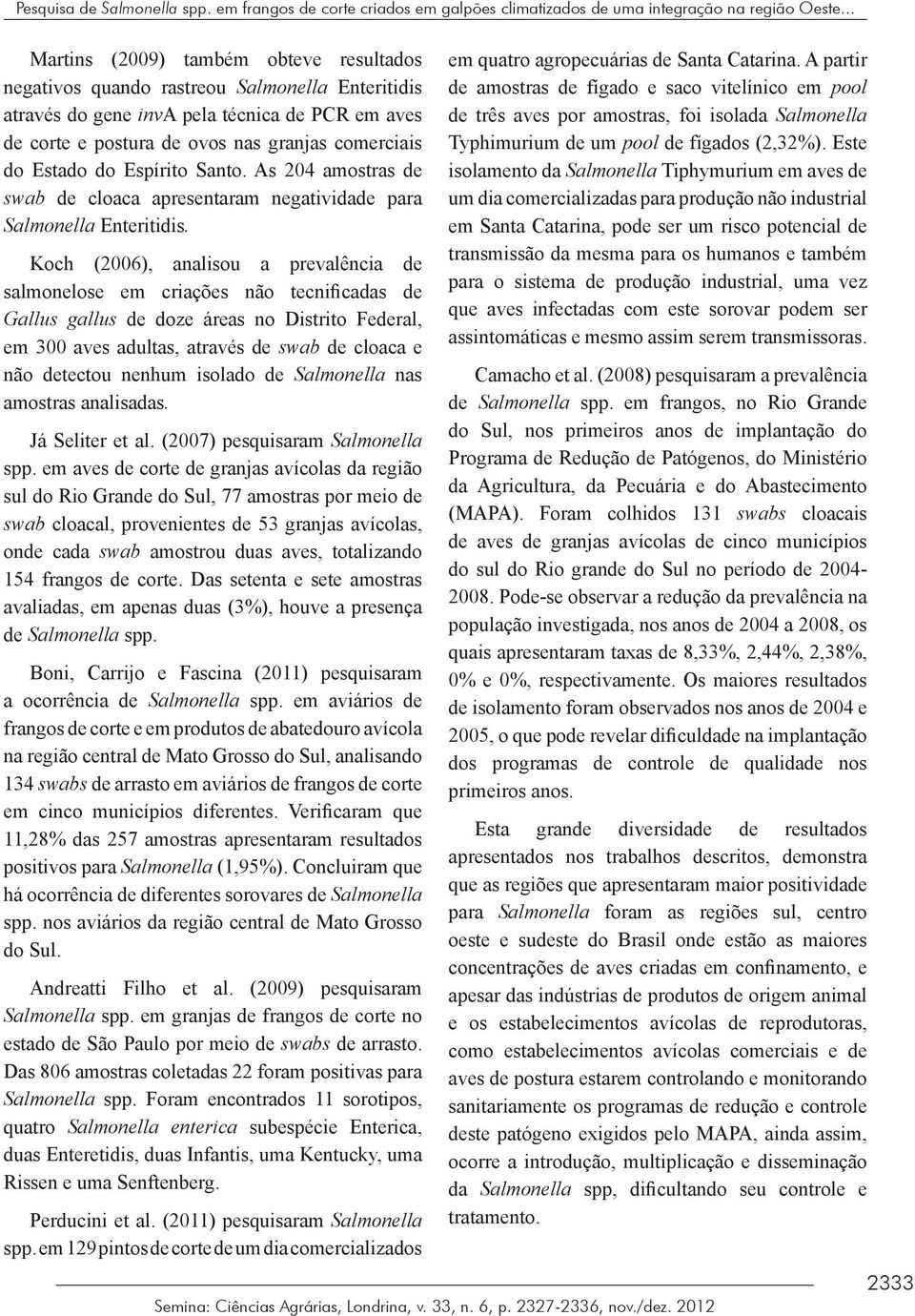 Estado do Espírito Santo. As 204 amostras de swab de cloaca apresentaram negatividade para Salmonella Enteritidis.