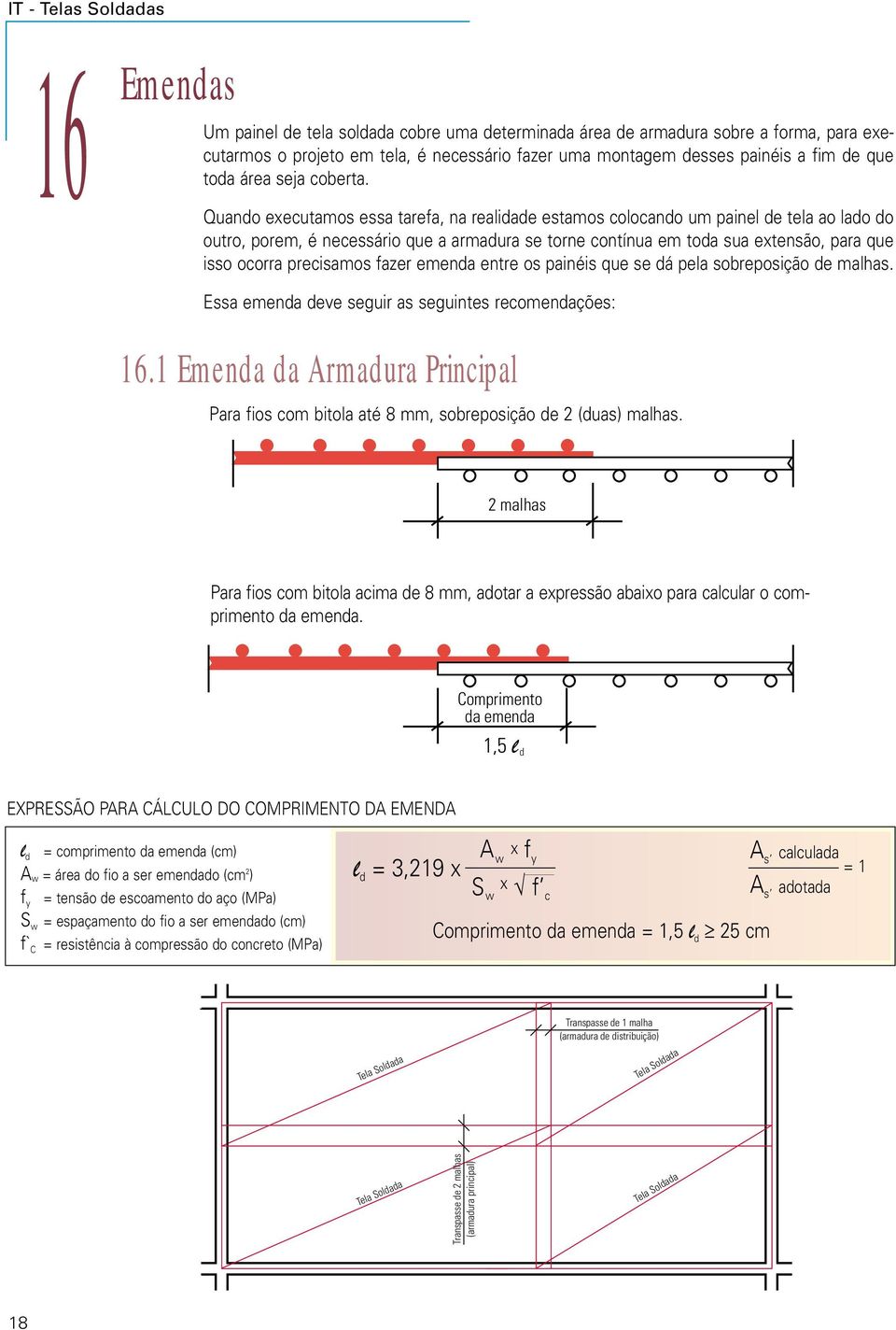 Quando executamos essa tarefa, na realidade estamos colocando um painel de tela ao lado do outro, porem, é necessário que a armadura se torne contínua em toda sua extensão, para que isso ocorra