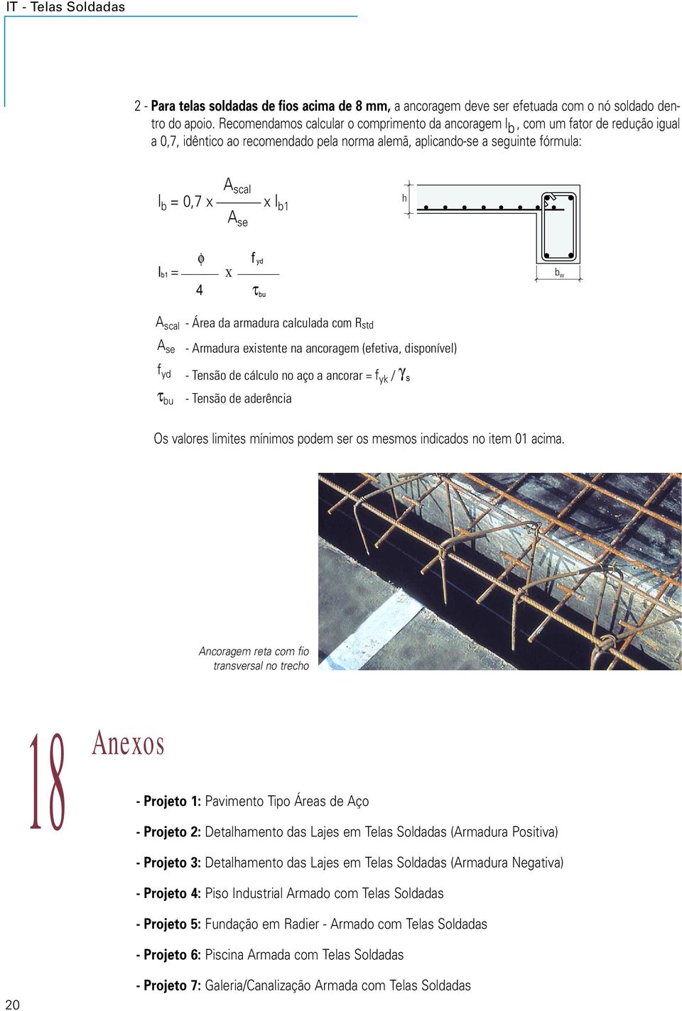 lb1 = f yd Χ b w 4 τ bu scal se f yd τ bu - Área da armadura calculada com Rstd - rmadura existente na ancoragem (efetiva, disponível) - Tensão de cálculo no aço a ancorar = fyk / γ s - Tensão de