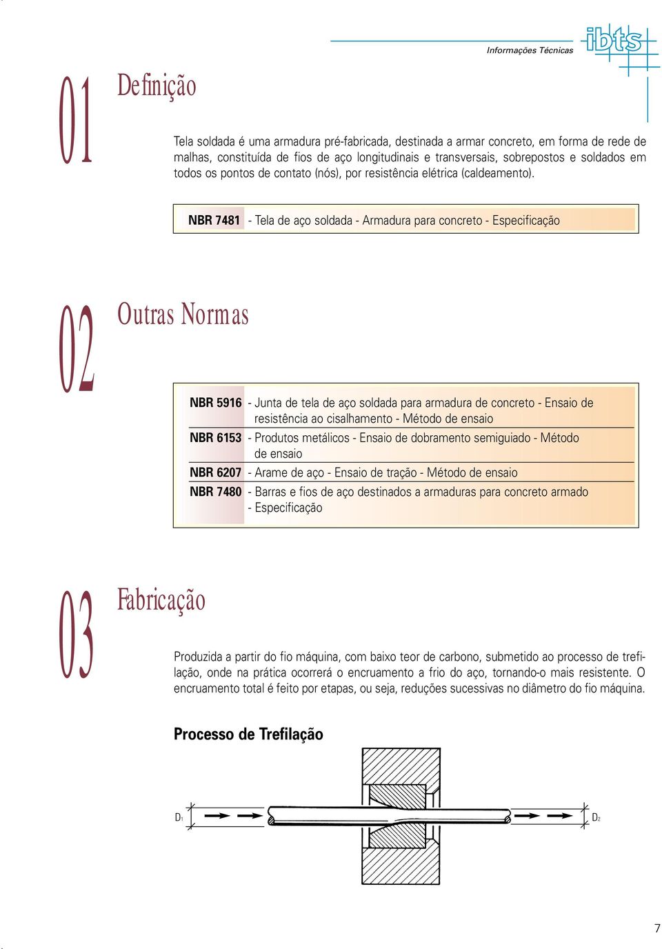 NBR 7481 - Tela de aço soldada - rmadura para concreto - Especificação 02 Outras Normas NBR 916 - Junta de tela de aço soldada para armadura de concreto - Ensaio de resistência ao cisalhamento -