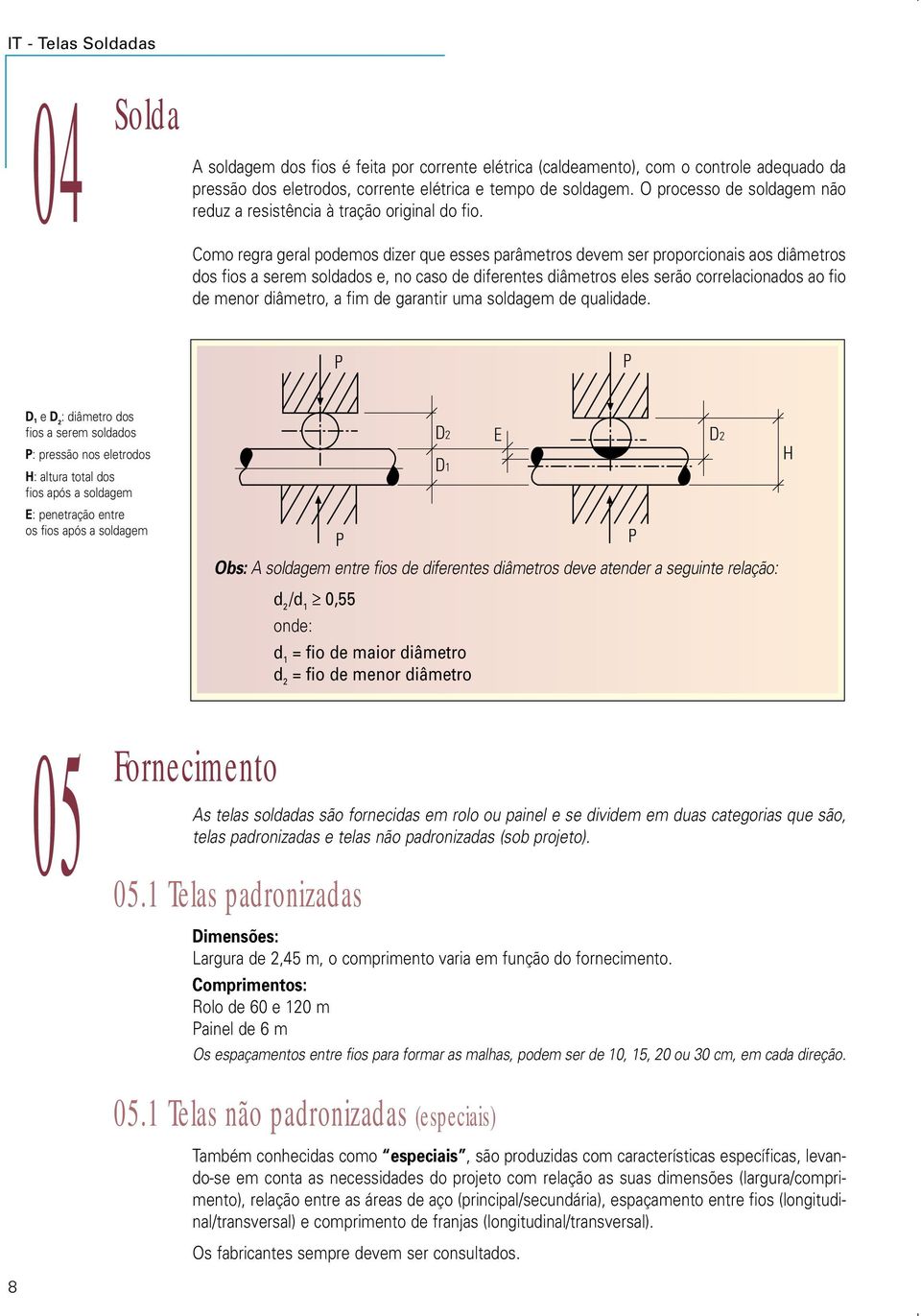 Como regra geral podemos dizer que esses parâmetros devem ser proporcionais aos diâmetros dos fios a serem soldados e, no caso de diferentes diâmetros eles serão correlacionados ao fio de menor