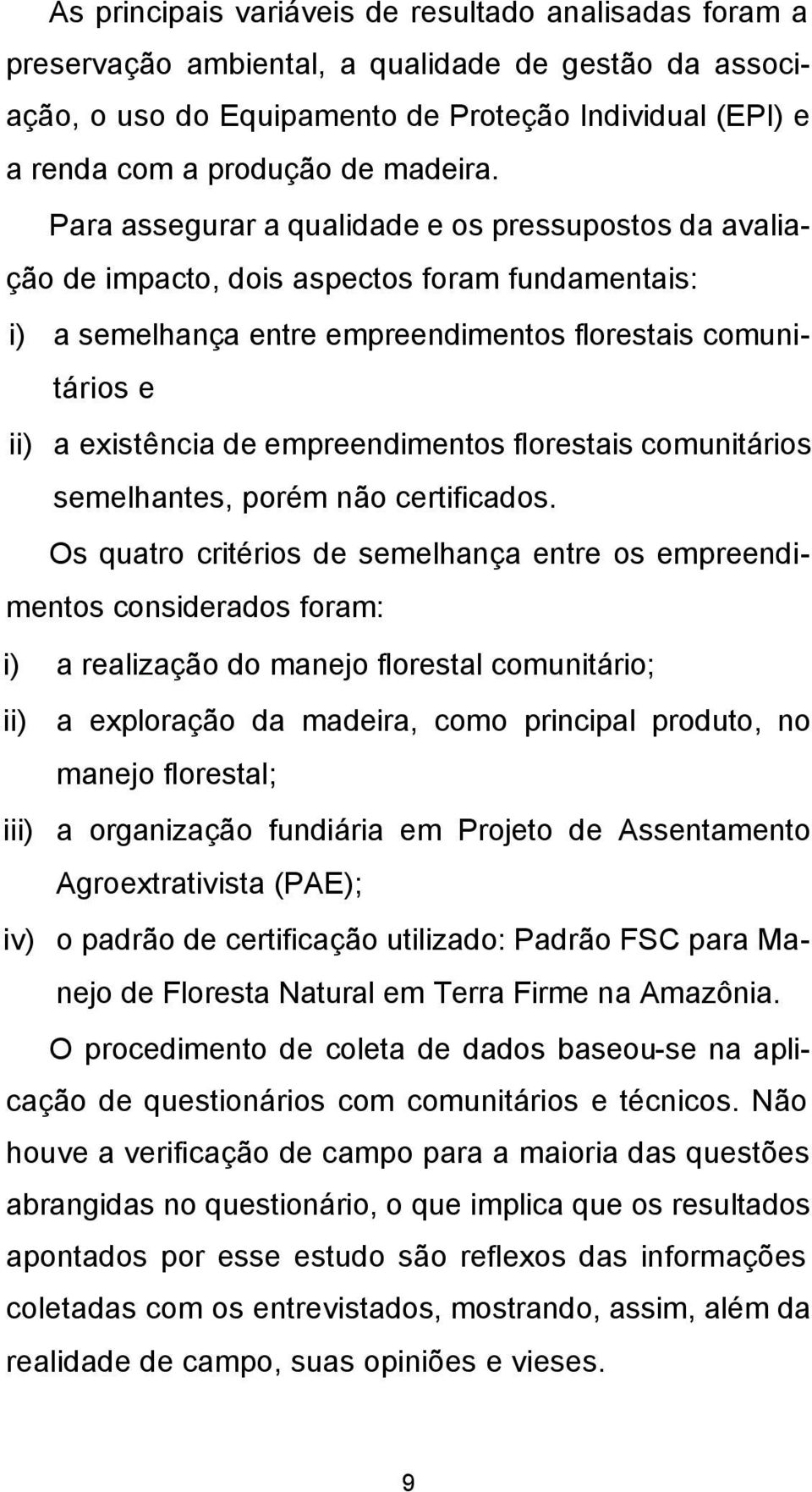 Para assegurar a qualidade e os pressupostos da avaliação de impacto, dois aspectos foram fundamentais: i) a semelhança entre empreendimentos florestais comunitários e ii) a existência de