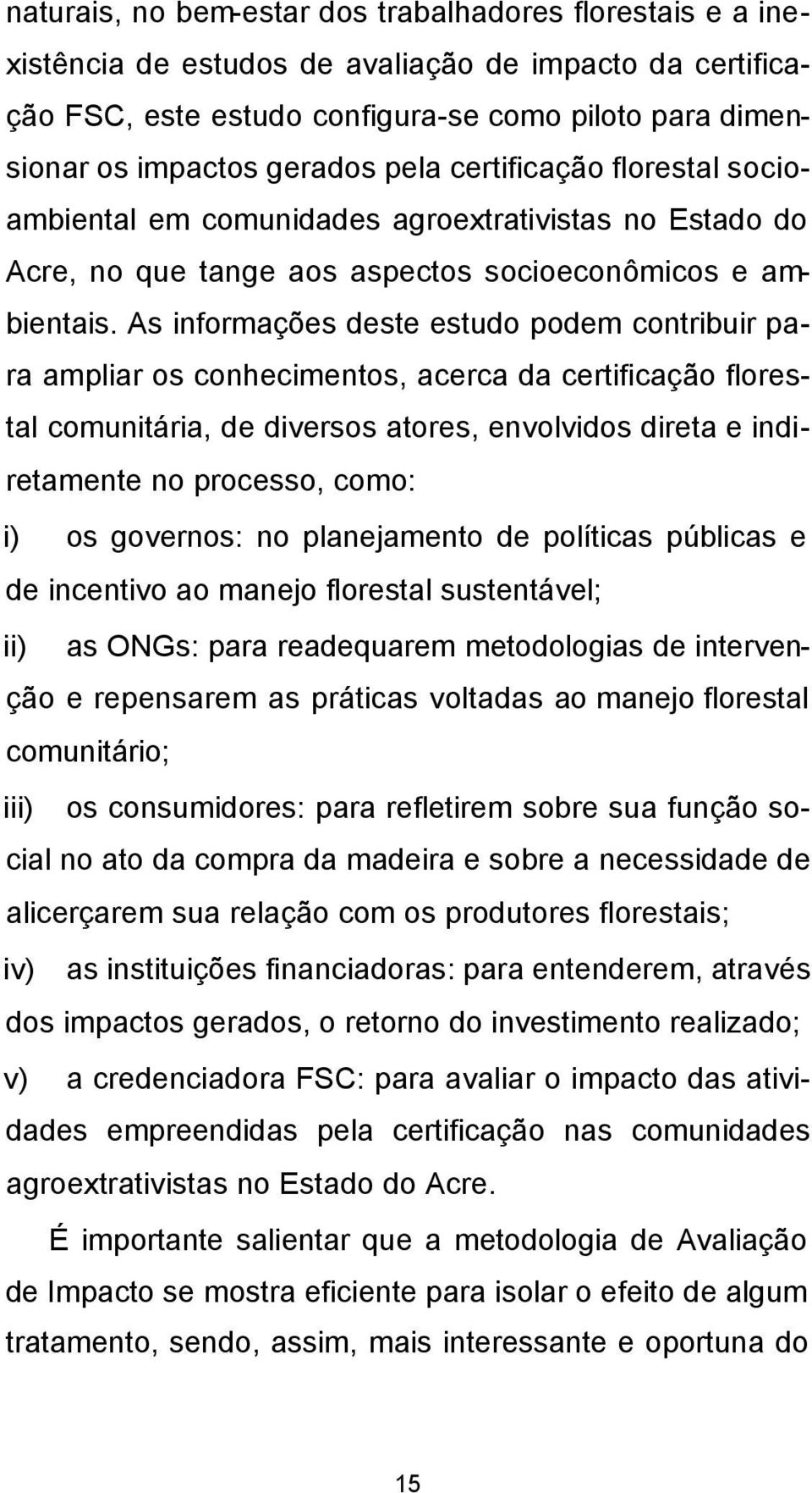 As informações deste estudo podem contribuir para ampliar os conhecimentos, acerca da certificação florestal comunitária, de diversos atores, envolvidos direta e indiretamente no processo, como: i)