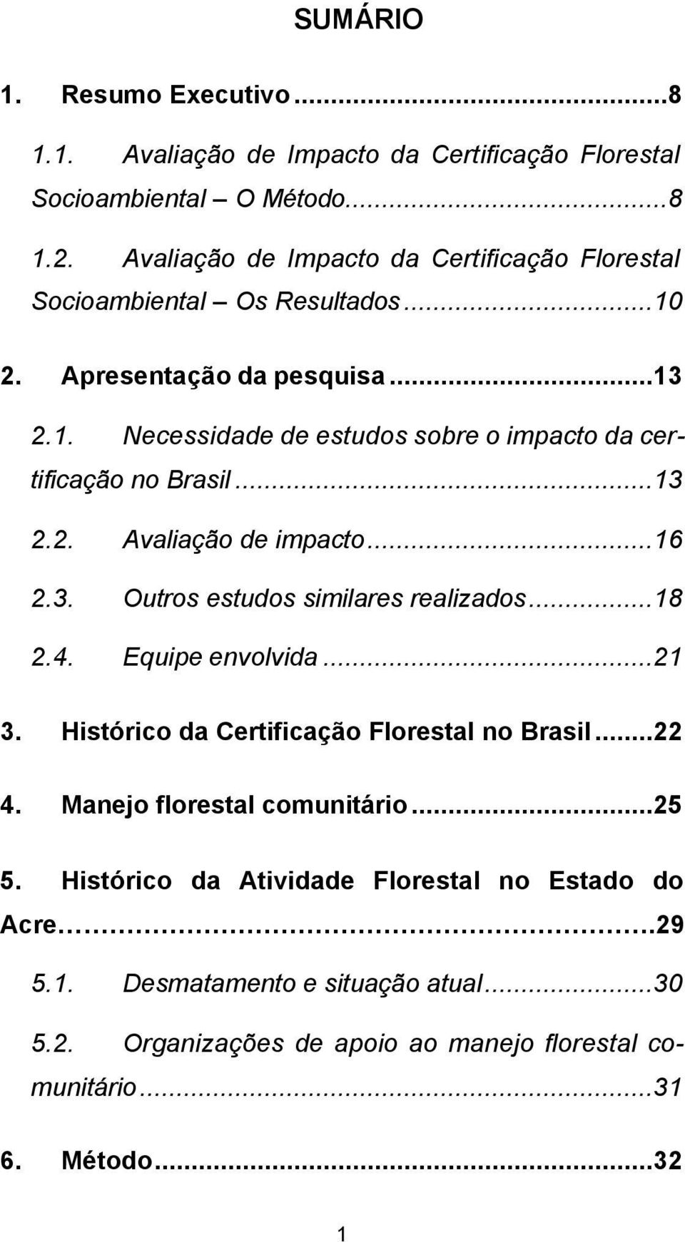 ..13 2.2. Avaliação de impacto...16 2.3. Outros estudos similares realizados...18 2.4. Equipe envolvida...21 3. Histórico da Certificação Florestal no Brasil...22 4.