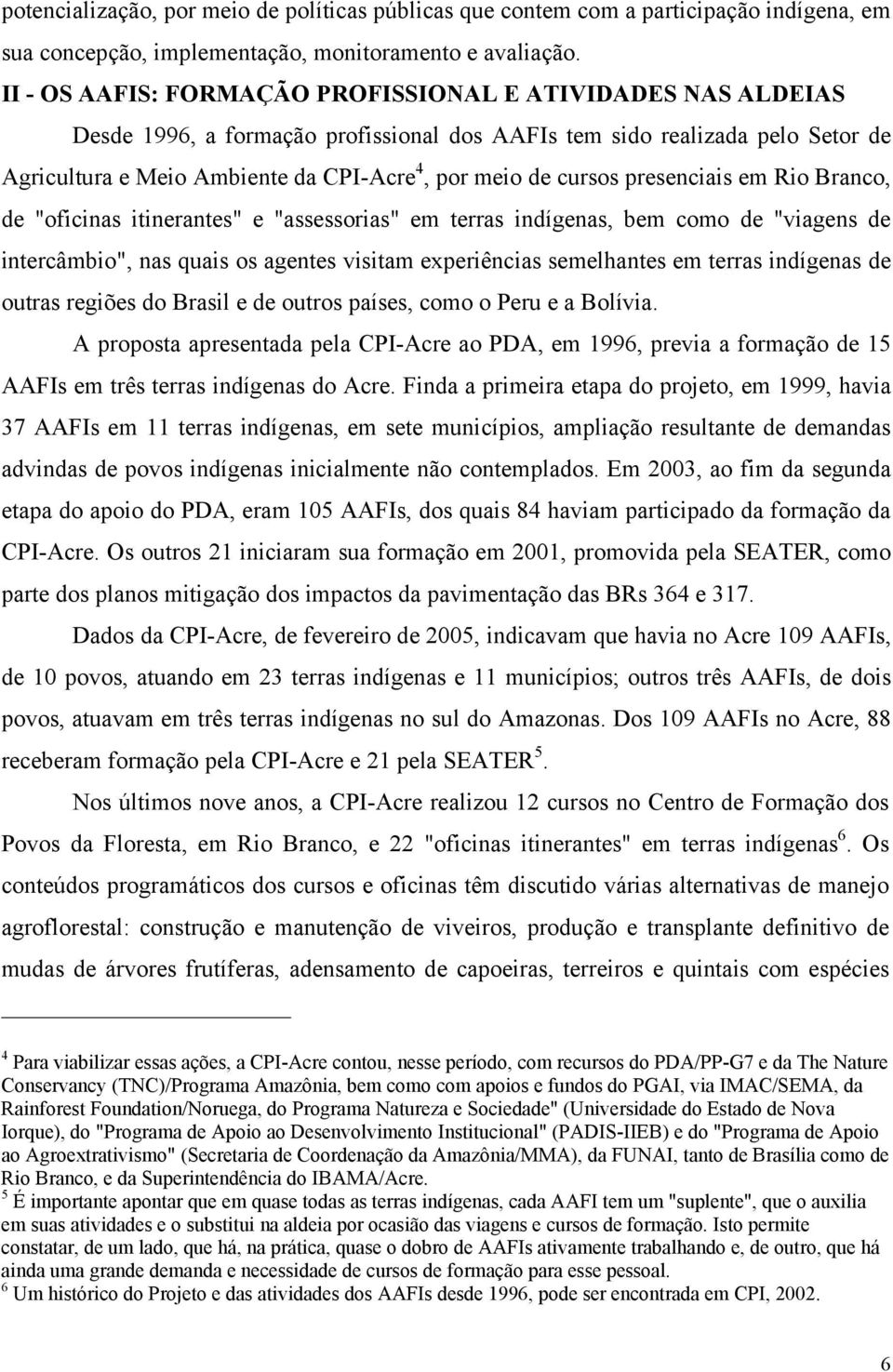 cursos presenciais em Rio Branco, de "oficinas itinerantes" e "assessorias" em terras indígenas, bem como de "viagens de intercâmbio", nas quais os agentes visitam experiências semelhantes em terras