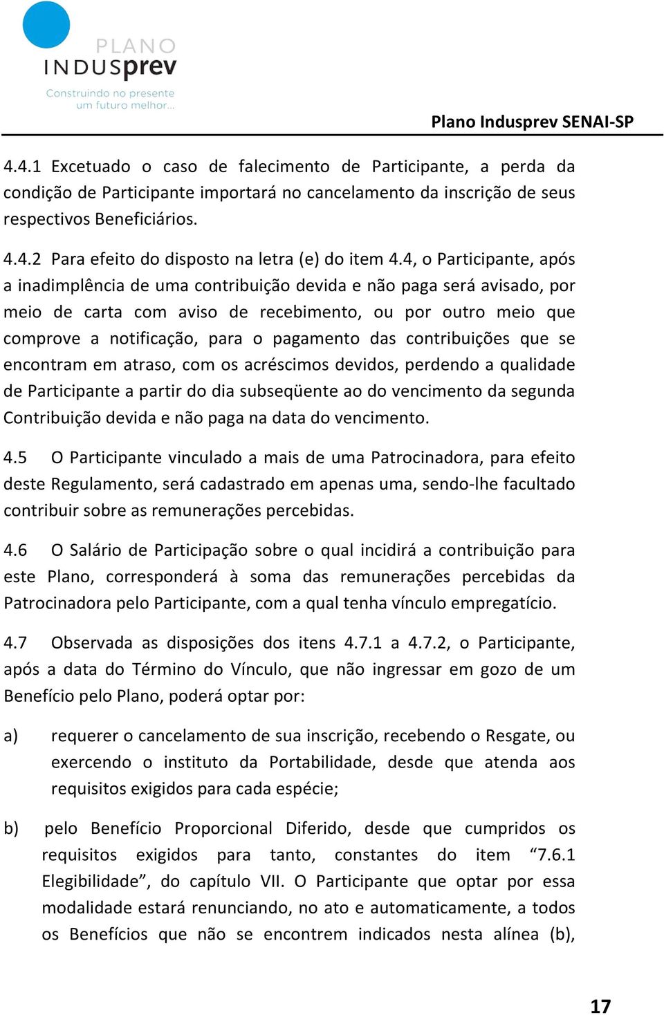 das contribuições que se encontram em atraso, com os acréscimos devidos, perdendo a qualidade de Participante a partir do dia subseqüente ao do vencimento da segunda Contribuição devida e não paga na