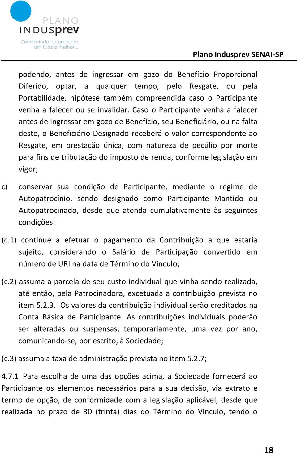 Caso o Participante venha a falecer antes de ingressar em gozo de Benefício, seu Beneficiário, ou na falta deste, o Beneficiário Designado receberá o valor correspondente ao Resgate, em prestação