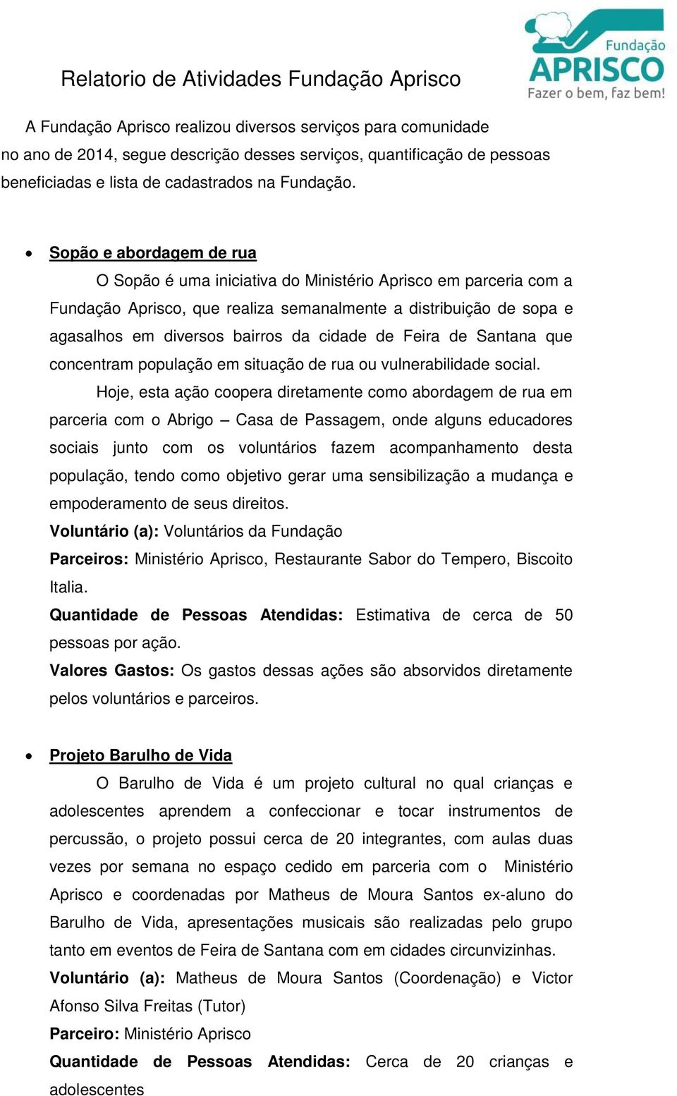 Sopão e abordagem de rua O Sopão é uma iniciativa do Ministério Aprisco em parceria com a Fundação Aprisco, que realiza semanalmente a distribuição de sopa e agasalhos em diversos bairros da cidade