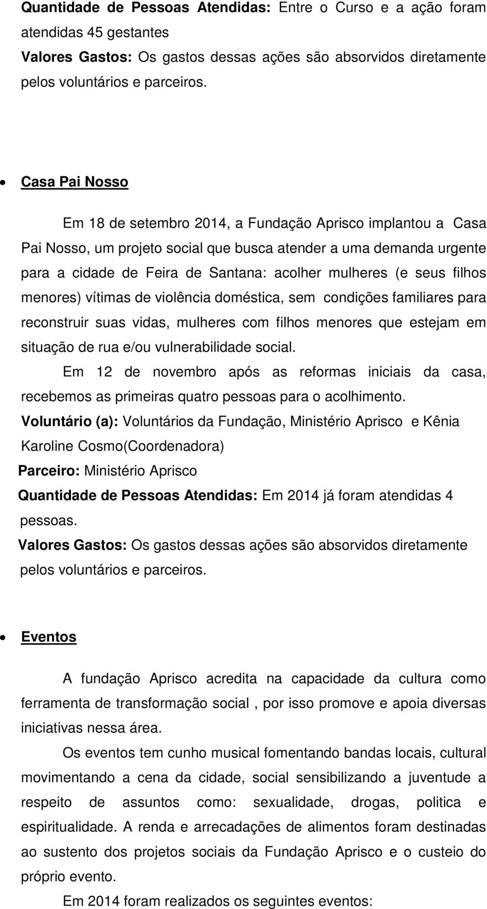 mulheres com filhos menores que estejam em situação de rua e/ou vulnerabilidade social. Em 12 de novembro após as reformas iniciais da casa, recebemos as primeiras quatro pessoas para o acolhimento.