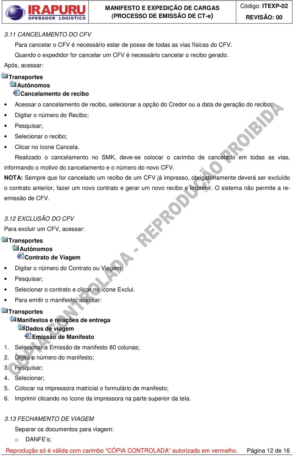 no ícone Cancela. Realizado o cancelamento no SMK, deve-se colocar o carimbo de cancelado em todas as vias, informando o motivo do cancelamento e o número do novo CFV.