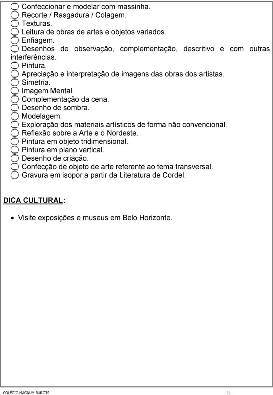 Complementação da cena. Desenho de sombra. Modelagem. Exploração dos materiais artísticos de forma não convencional. Reflexão sobre a Arte e o Nordeste. Pintura em objeto tridimensional.