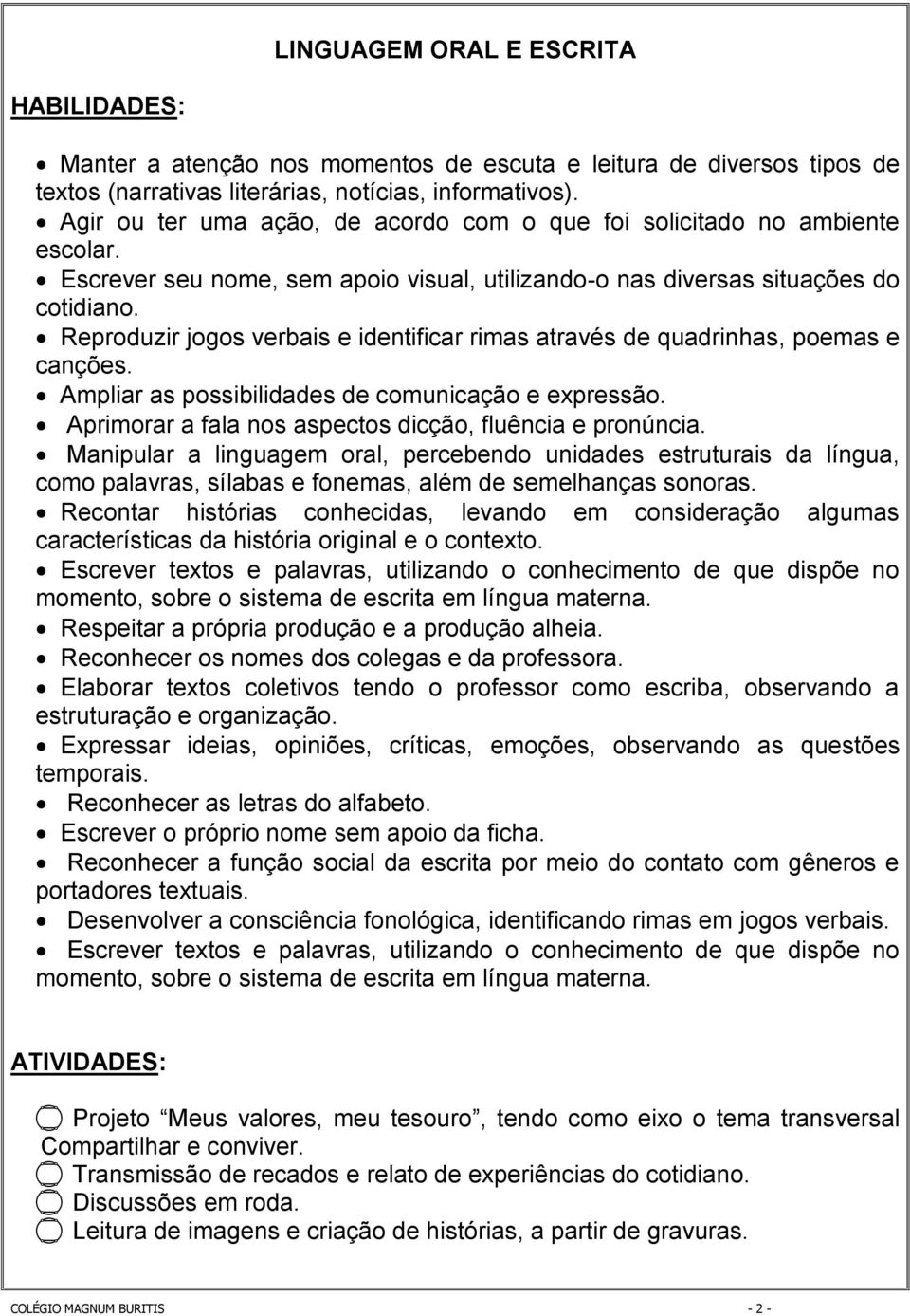 Reproduzir jogos verbais e identificar rimas através de quadrinhas, poemas e canções. Ampliar as possibilidades de comunicação e expressão. Aprimorar a fala nos aspectos dicção, fluência e pronúncia.