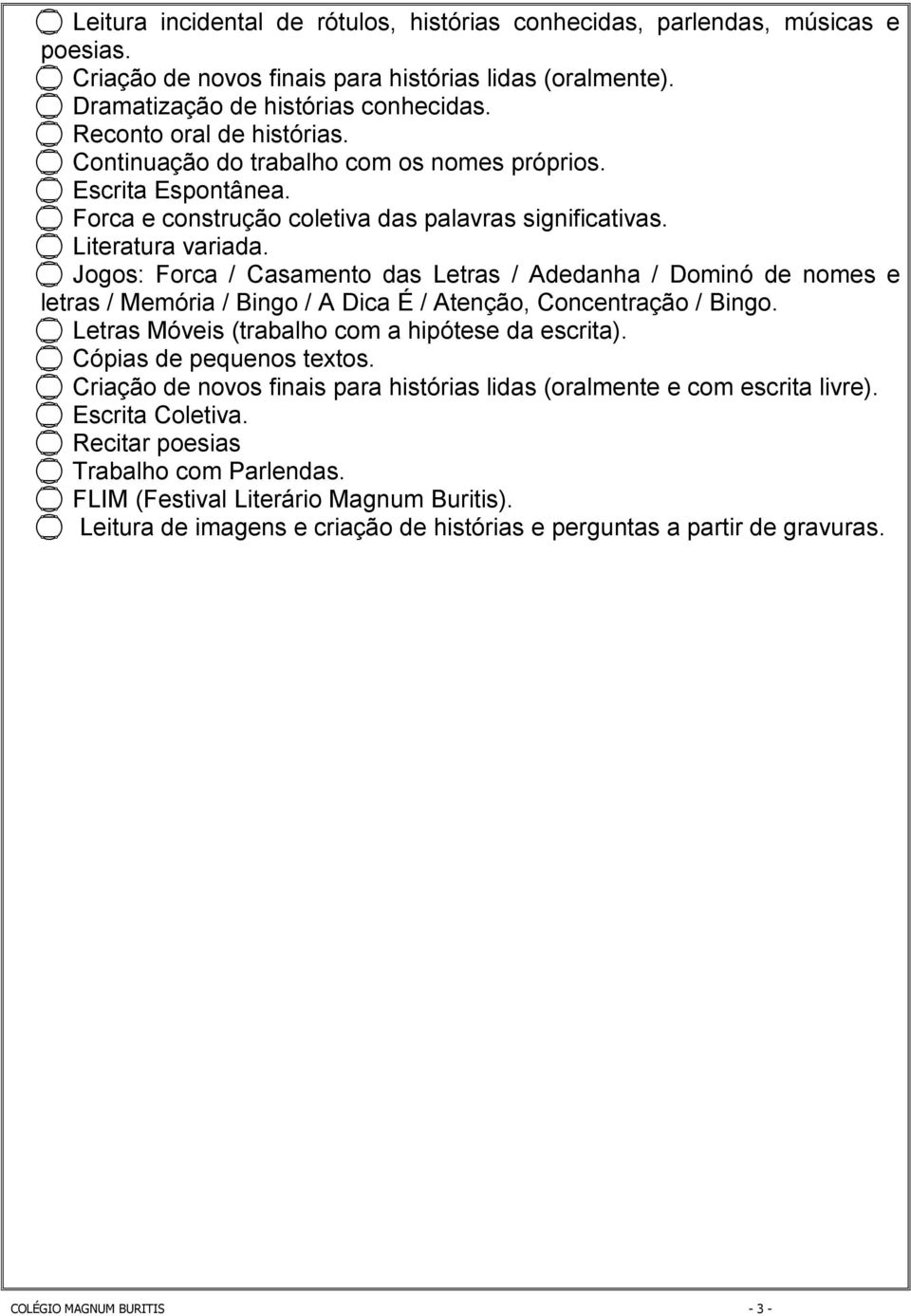 Jogos: Forca / Casamento das Letras / Adedanha / Dominó de nomes e letras / Memória / Bingo / A Dica É / Atenção, Concentração / Bingo. Letras Móveis (trabalho com a hipótese da escrita).