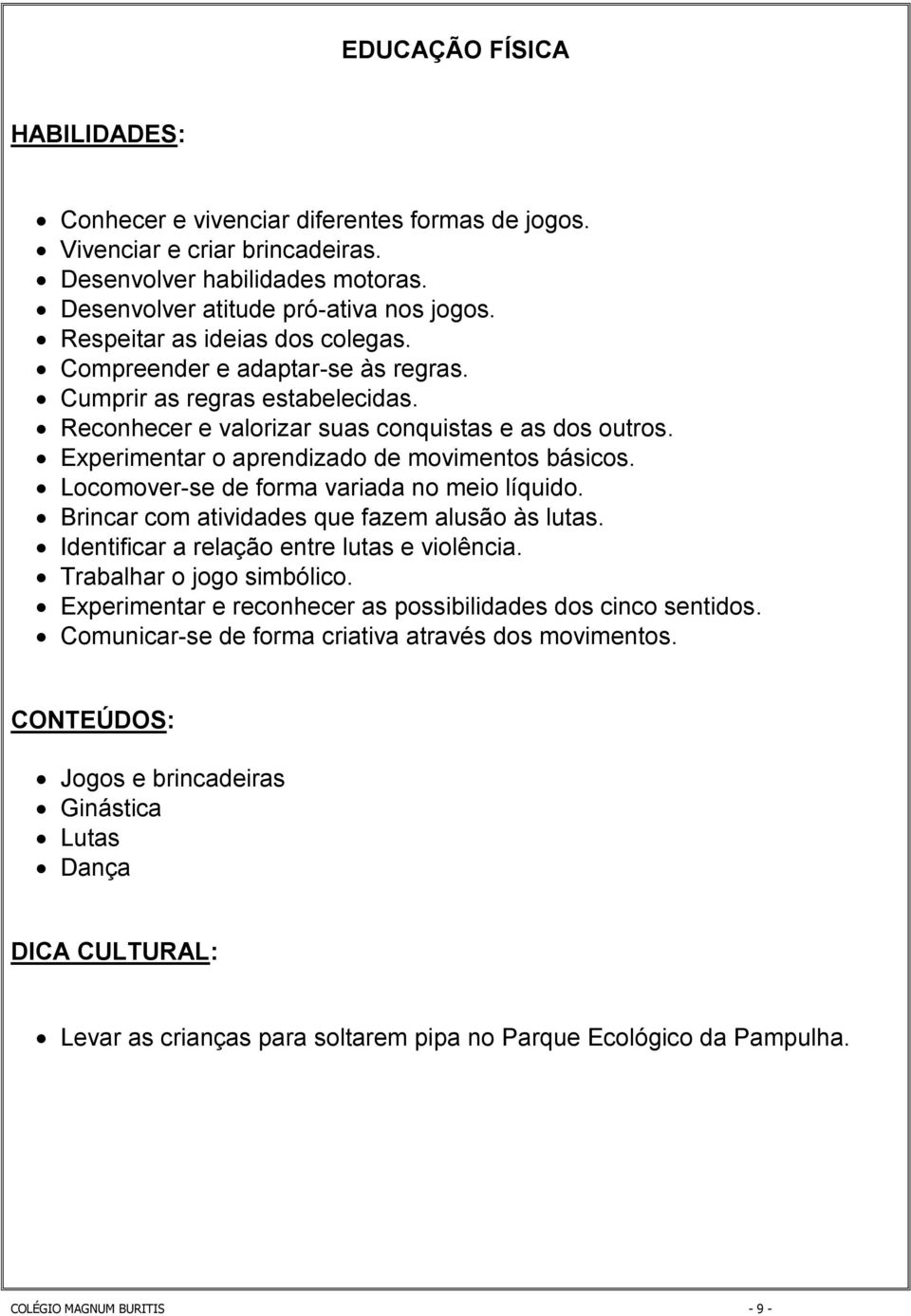 Experimentar o aprendizado de movimentos básicos. Locomover-se de forma variada no meio líquido. Brincar com atividades que fazem alusão às lutas. Identificar a relação entre lutas e violência.