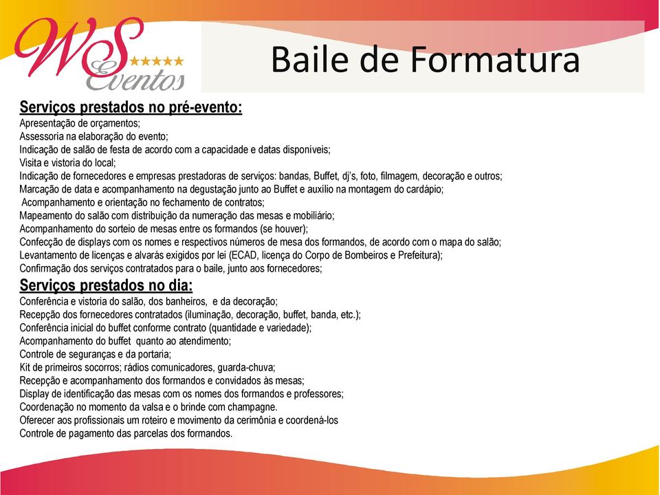 Buffet e auxílio na montagem do cardápio; Acompanhamento e orientação no fechamento de contratos; Mapeamento do salão com distribuição da numeração das mesas e mobiliário; Acompanhamento do sorteio