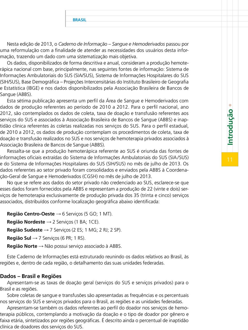 Os dados, disponibilizados de forma descritiva e anual, consideram a produção hemoterápica nacional com base, principalmente, nas seguintes fontes de informação: Sistema de Informações Ambulatoriais