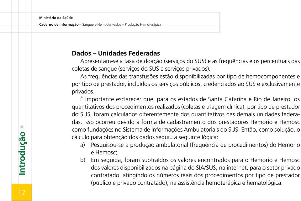 As frequências das transfusões estão disponibilizadas por tipo de hemocomponentes e por tipo de prestador, incluídos os serviços públicos, credenciados ao SUS e exclusivamente privados.