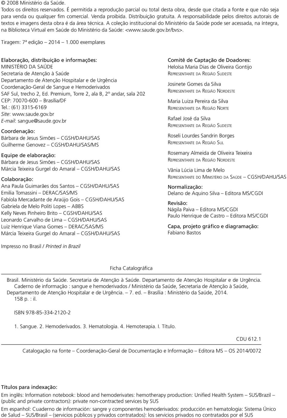 A coleção institucional do Ministério da Saúde pode ser acessada, na íntegra, na Biblioteca Virtual em Saúde do Ministério da Saúde: <www.saude.gov.br/bvs>. Tiragem: 7ª edição 2014 1.