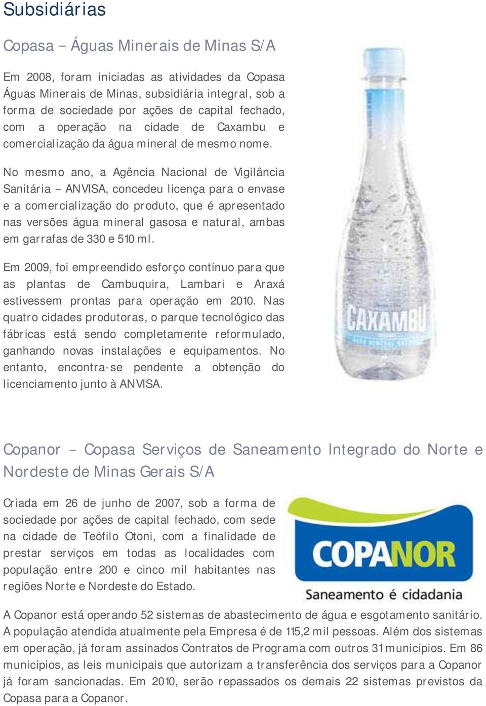 No mesmo ano, a Agência Nacional de Vigilância Sanitária ANVISA, concedeu licença para o envase e a comercialização do produto, que é apresentado nas versões água mineral gasosa e natural, ambas em