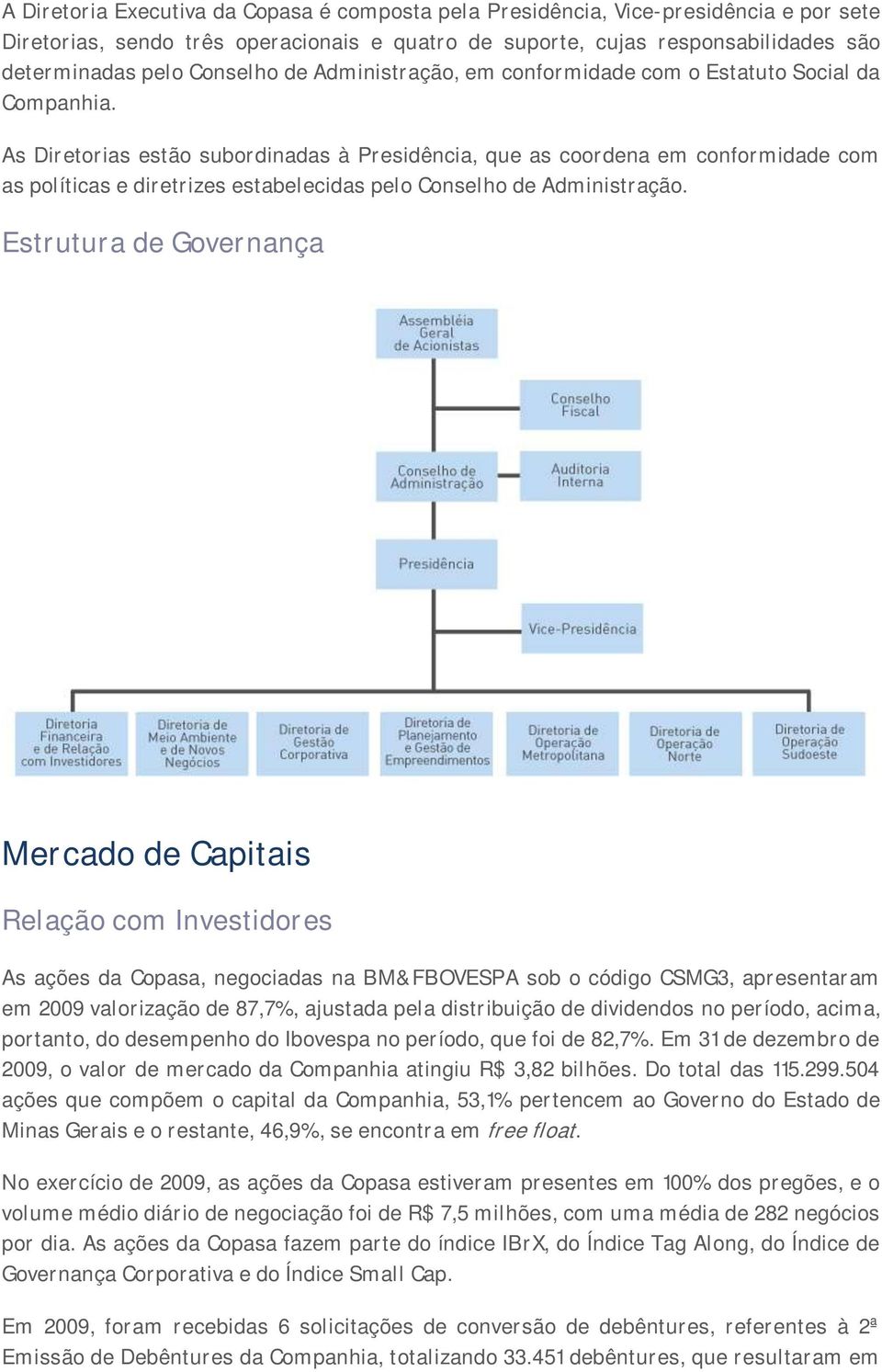 As Diretorias estão subordinadas à Presidência, que as coordena em conformidade com as políticas e diretrizes estabelecidas pelo Conselho de Administração.