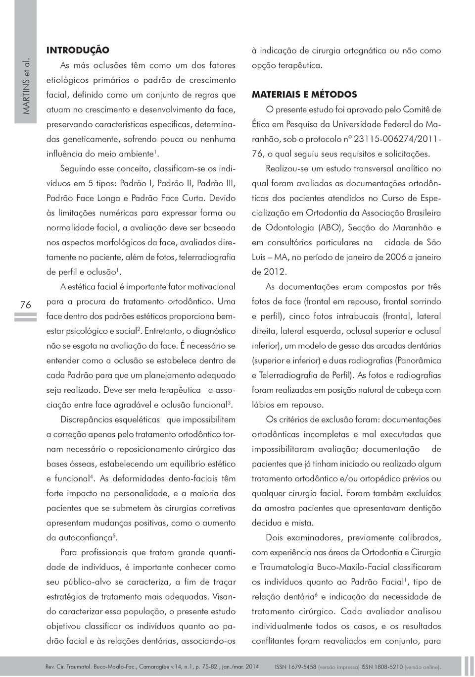 preservando características específicas, determinadas geneticamente, sofrendo pouca ou nenhuma influência do meio ambiente 1.