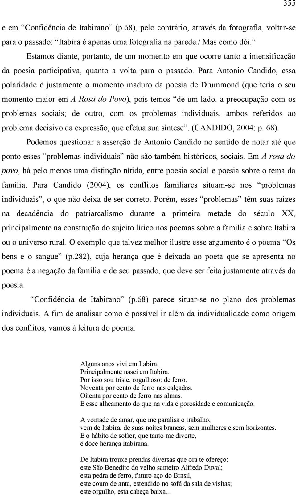 Para Antonio Candido, essa polaridade é justamente o momento maduro da poesia de Drummond (que teria o seu momento maior em A Rosa do Povo), pois temos de um lado, a preocupação com os problemas