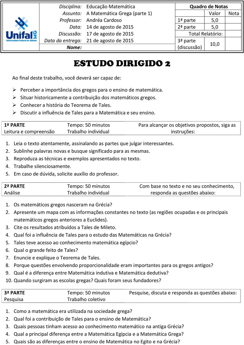 para o ensino de matemática. Situar historicamente a contribuição dos matemáticos gregos. Conhecer a história do Teorema de Tales. Discutir a influência de Tales para a Matemática e seu ensino.