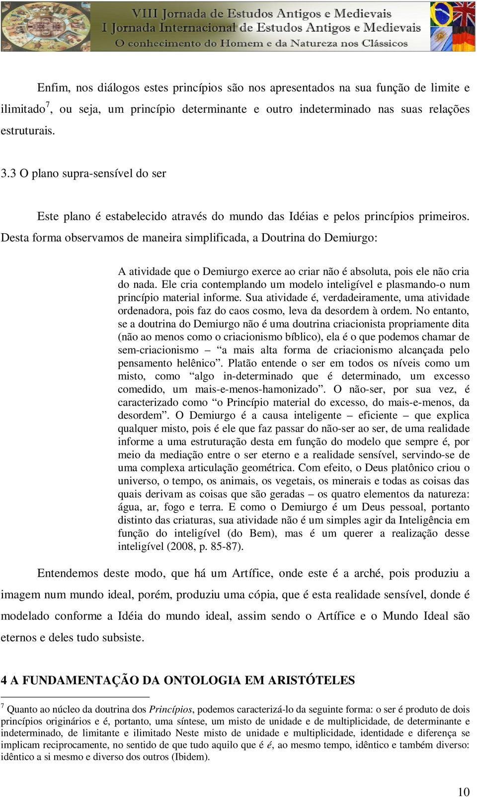 Desta forma observamos de maneira simplificada, a Doutrina do Demiurgo: A atividade que o Demiurgo exerce ao criar não é absoluta, pois ele não cria do nada.