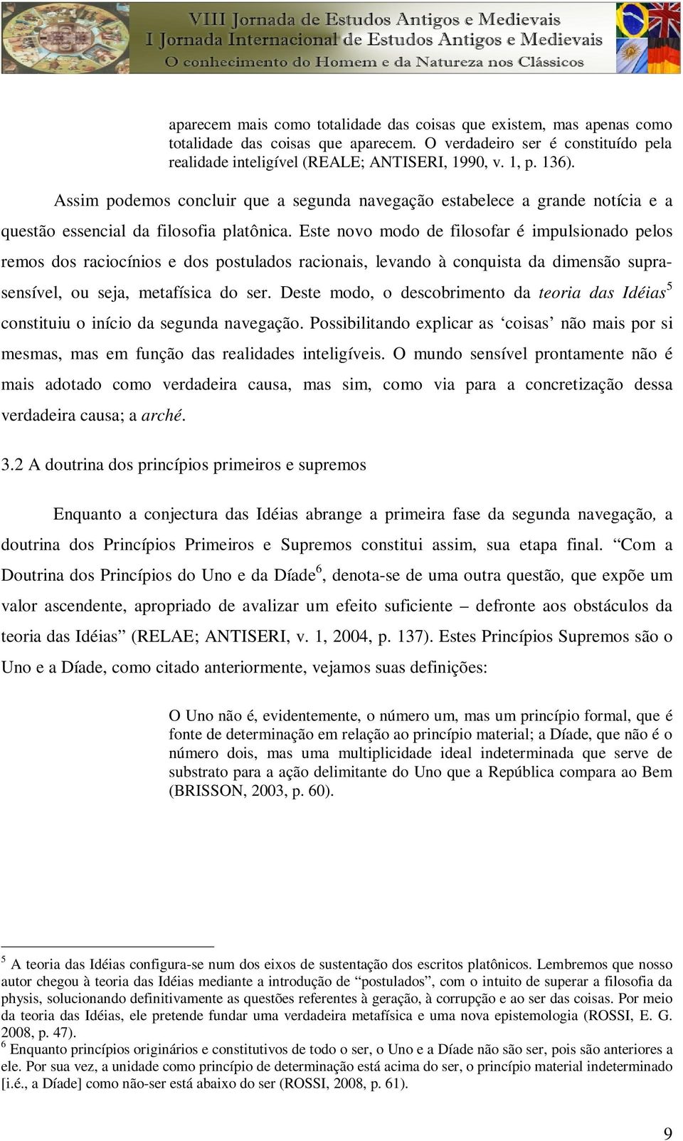 Este novo modo de filosofar é impulsionado pelos remos dos raciocínios e dos postulados racionais, levando à conquista da dimensão suprasensível, ou seja, metafísica do ser.