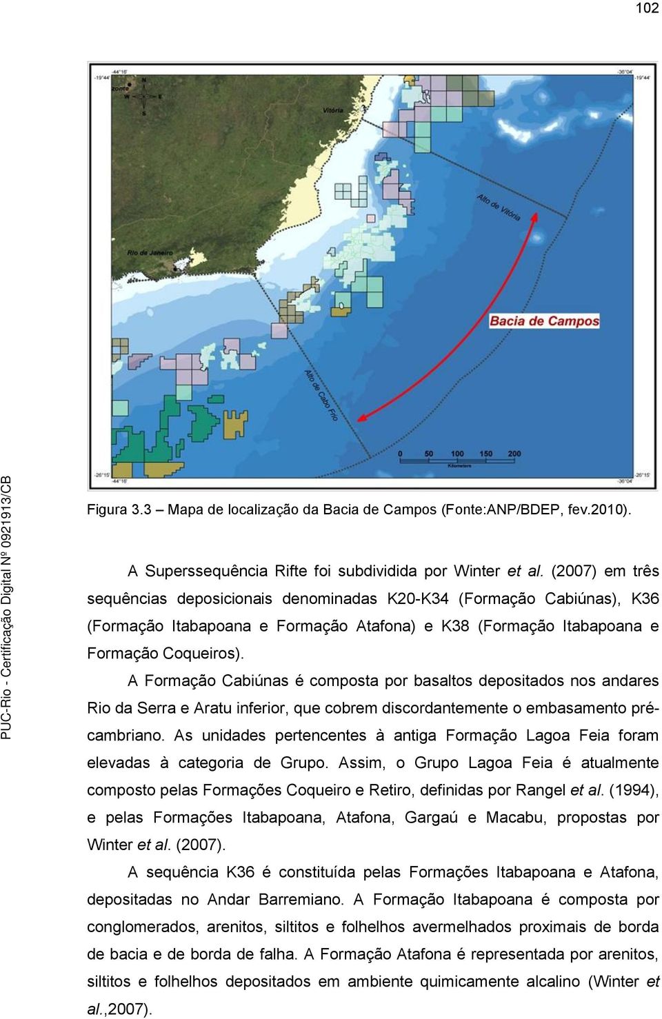 A Formação Cabiúnas é composta por basaltos depositados nos andares Rio da Serra e Aratu inferior, que cobrem discordantemente o embasamento précambriano.