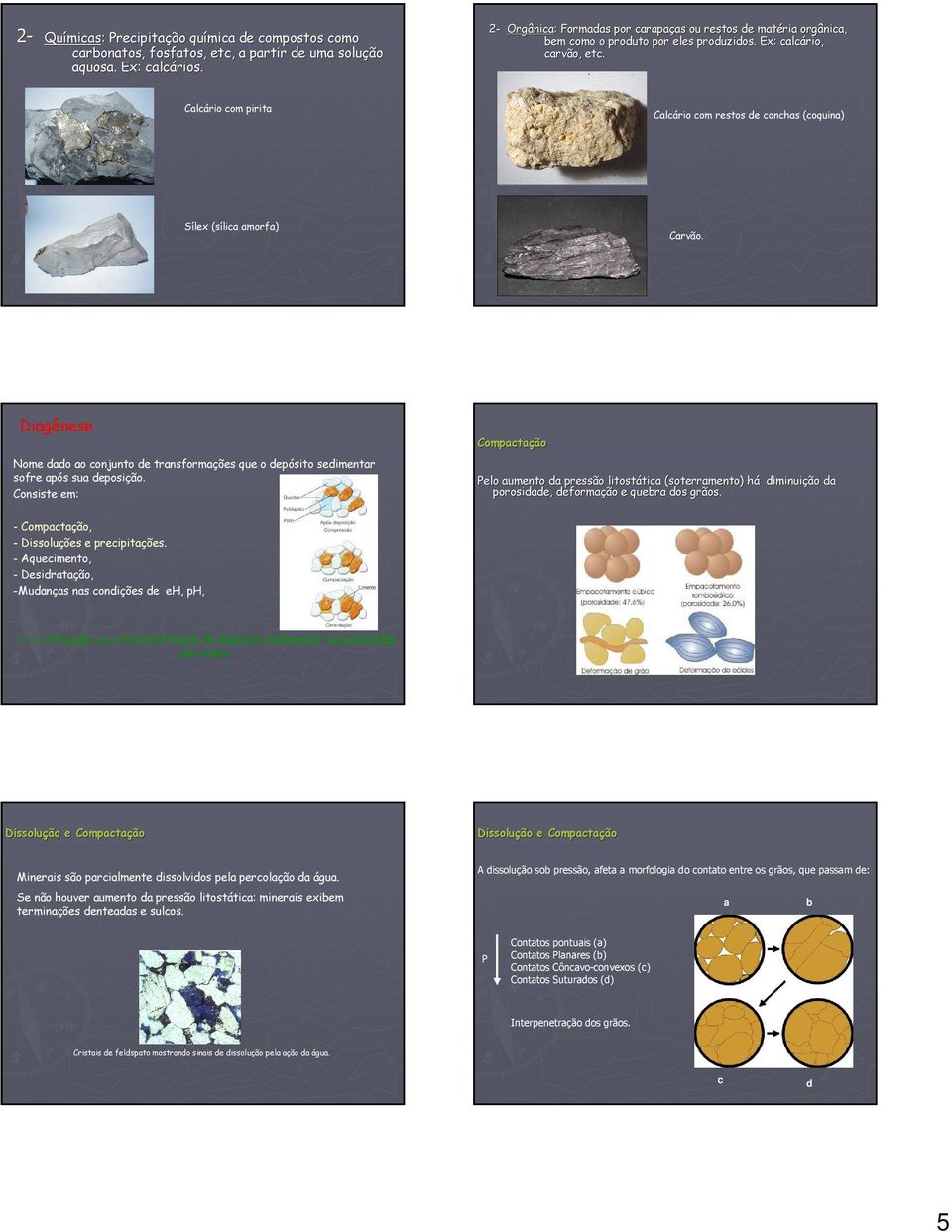 Calcário com pirita Calcário com restos de conchas (coquina) Sílex (sílica amorfa) Carvão. Diagênese Nome dado ao conjunto de transformações que o depósito sedimentar sofre após sua deposição.