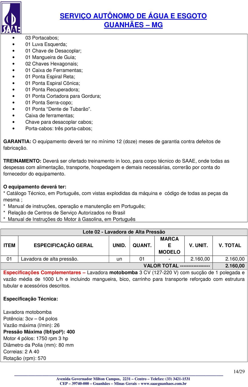 Caixa de ferramentas; Chave para desacoplar cabos; Porta-cabos: três porta-cabos; SERVIÇO AUTÔNOMO DE ÁGUA E ESGOTO GARANTIA: O equipamento deverá ter no mínimo 12 (doze) meses de garantia contra