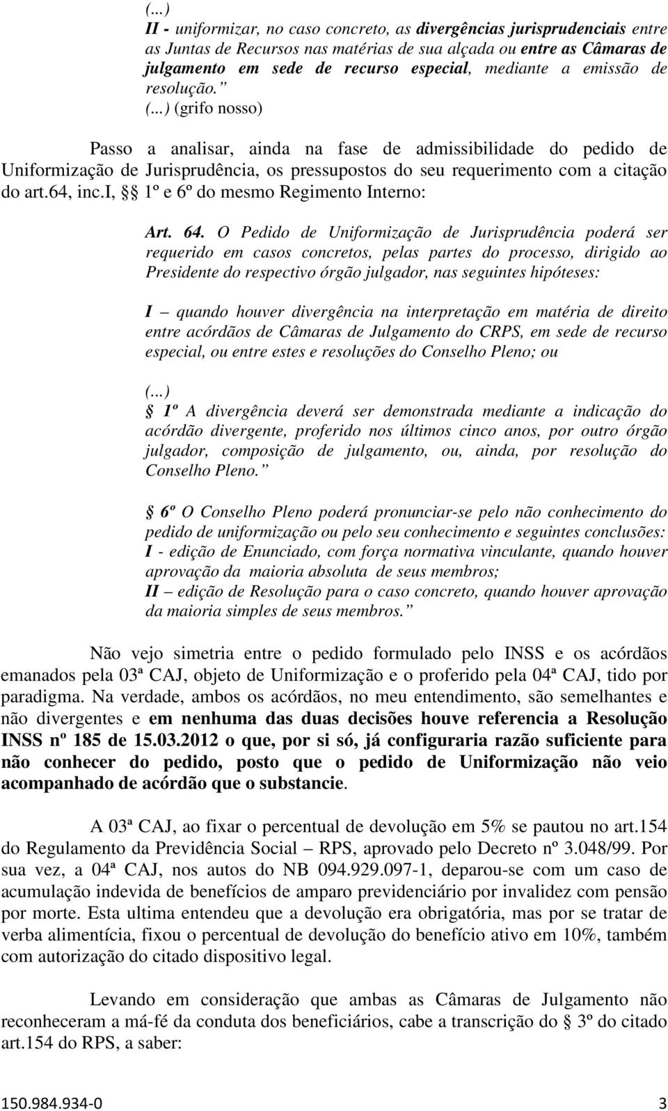 ..) (grifo nosso) Passo a analisar, ainda na fase de admissibilidade do pedido de Uniformização de Jurisprudência, os pressupostos do seu requerimento com a citação do art.64, inc.