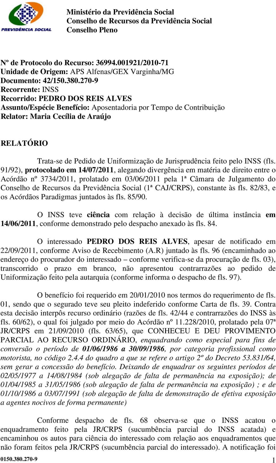 270-9 Recorrente: INSS Recorrido: PEDRO DOS REIS ALVES Assunto/Espécie Benefício: Aposentadoria por Tempo de Contribuição Relator: Maria Cecília de Araújo RELATÓRIO Trata-se de Pedido de