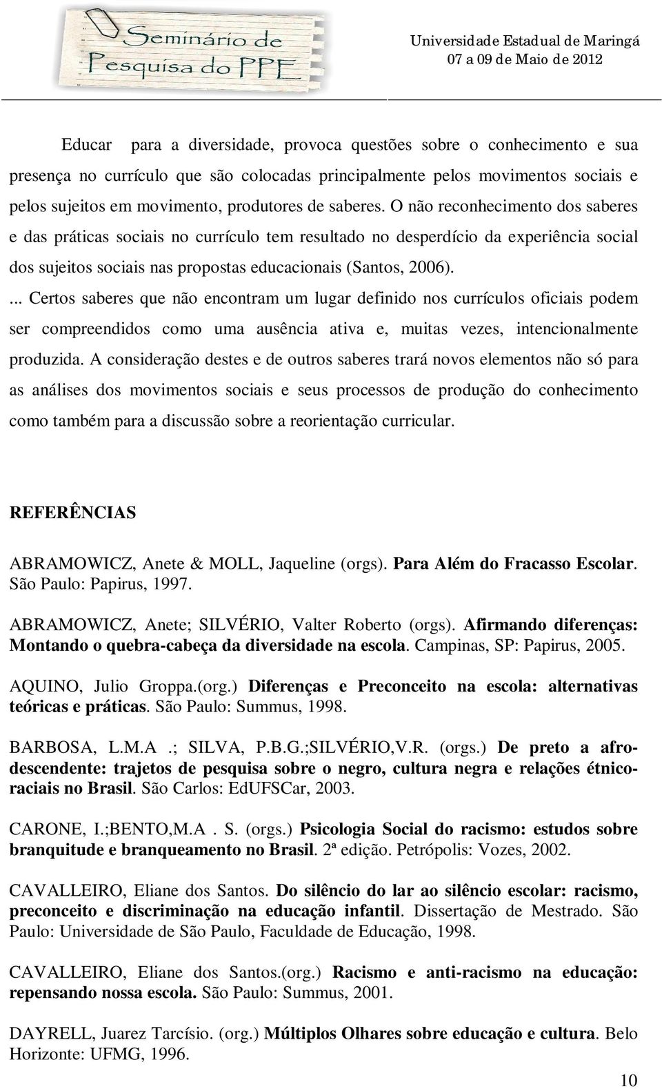 ... Certos saberes que não encontram um lugar definido nos currículos oficiais podem ser compreendidos como uma ausência ativa e, muitas vezes, intencionalmente produzida.