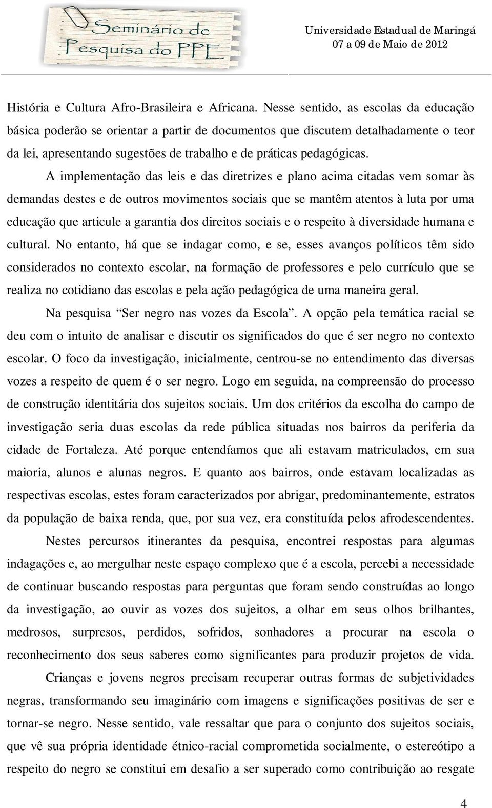 A implementação das leis e das diretrizes e plano acima citadas vem somar às demandas destes e de outros movimentos sociais que se mantêm atentos à luta por uma educação que articule a garantia dos