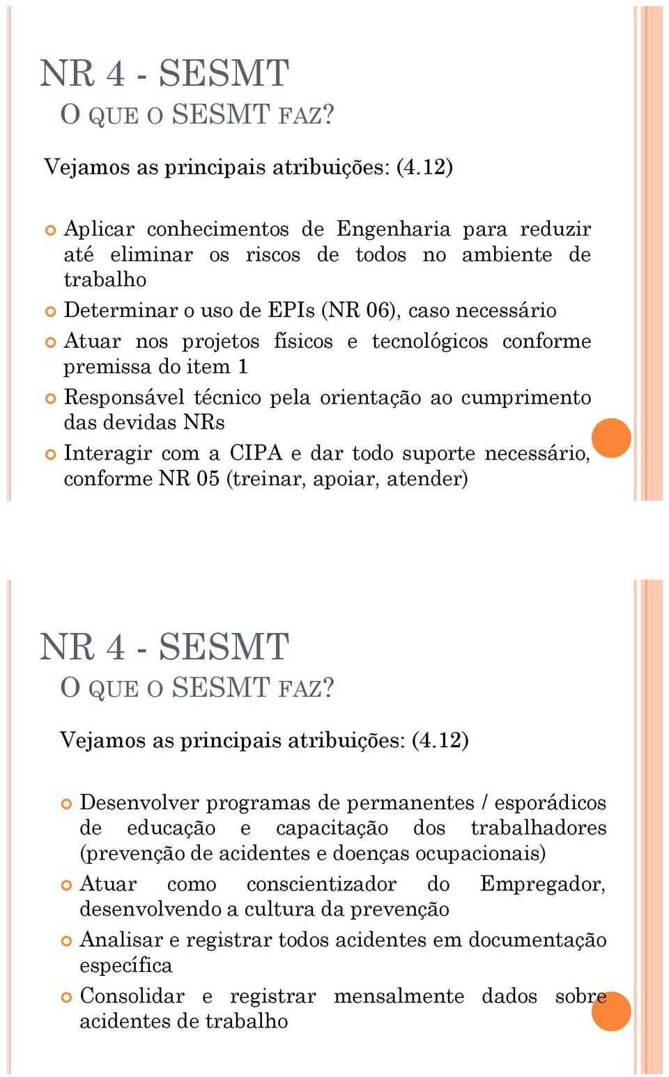 tecnológicos conforme premissa do item 1 Responsável técnico pela orientação ao cumprimento das devidas NRs Interagir com a CIPA e dar todo suporte necessário, conforme NR 05 (treinar, apoiar,