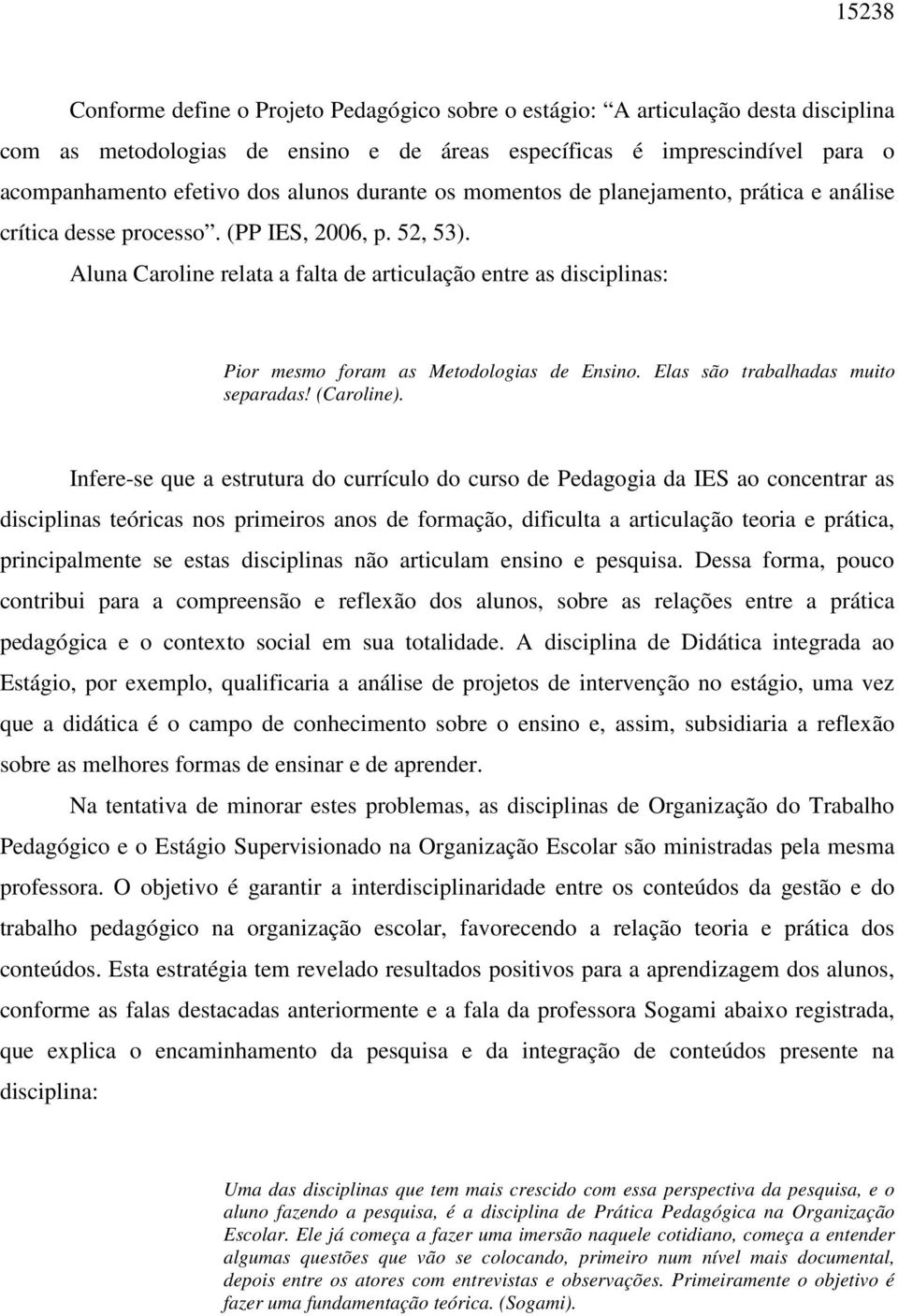 Aluna Caroline relata a falta de articulação entre as disciplinas: Pior mesmo foram as Metodologias de Ensino. Elas são trabalhadas muito separadas! (Caroline).