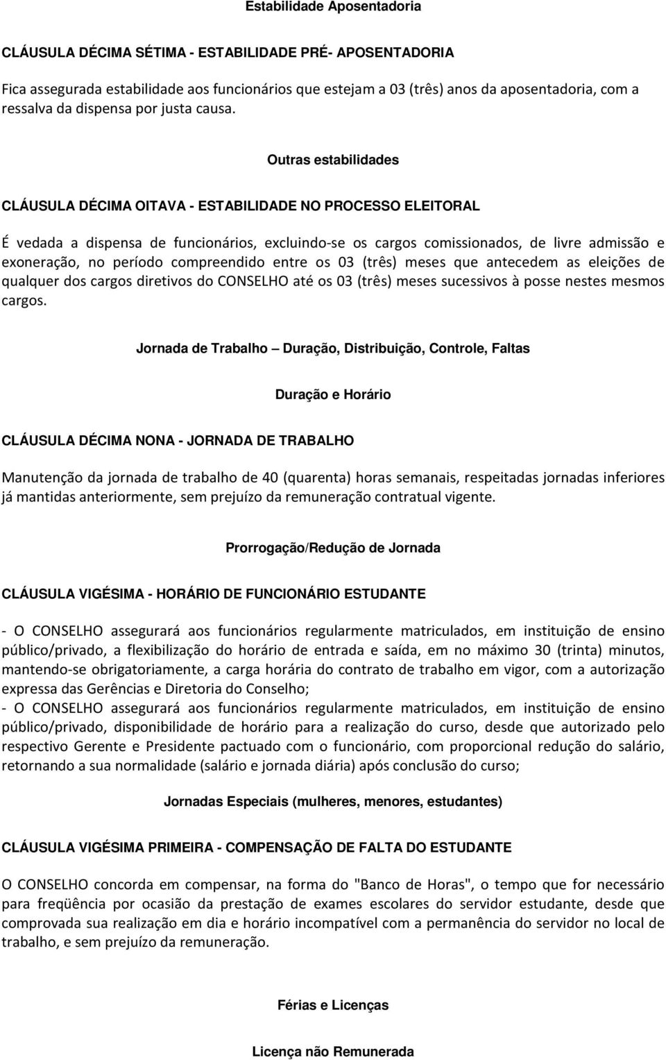 Outras estabilidades CLÁUSULA DÉCIMA OITAVA ESTABILIDADE NO PROCESSO ELEITORAL É vedada a dispensa de funcionários, excluindose os cargos comissionados, de livre admissão e exoneração, no período