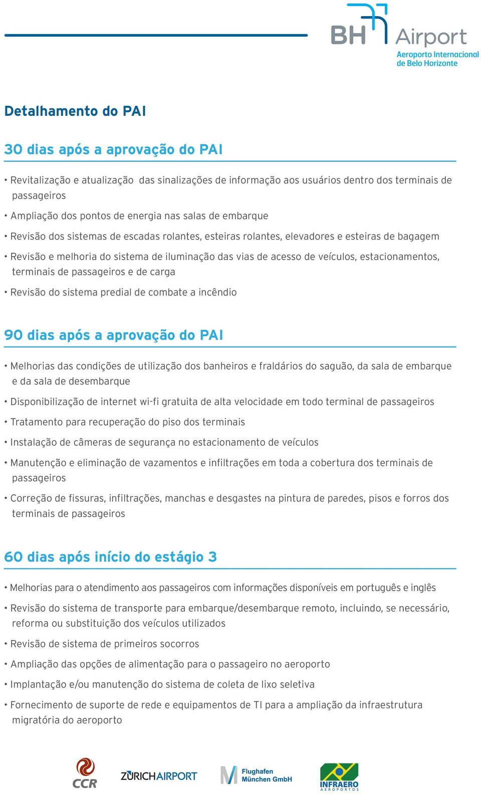 estacionamentos, terminais de passageiros e de carga Revisão do sistema predial de combate a incêndio 90 dias após a aprovação do PAI Melhorias das condições de utilização dos banheiros e fraldários