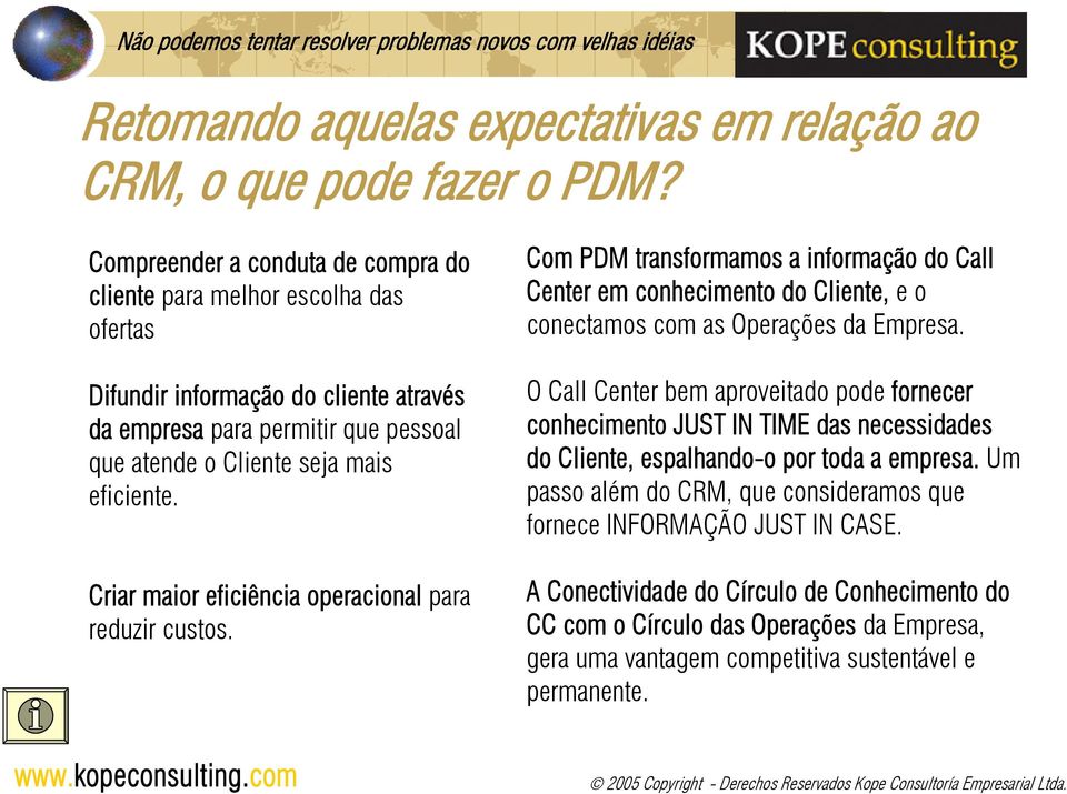 Criar maior eficiência operacional para reduzir custos. Com PDM transformamos a informação do Call Center em conhecimento do Cliente, e o conectamos com as Operações da Empresa.