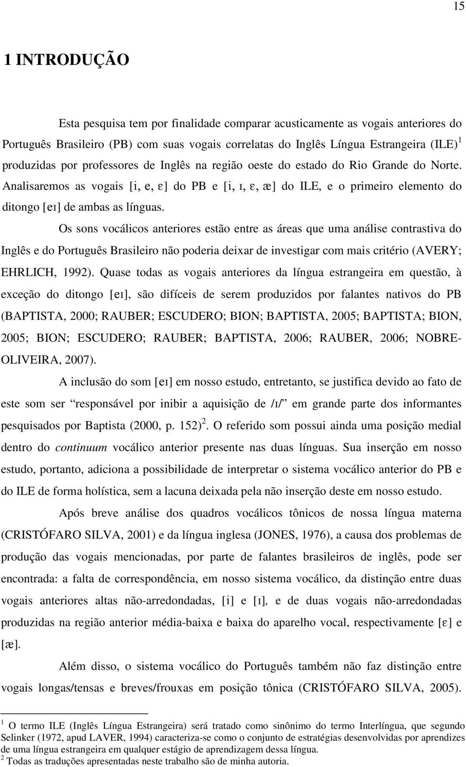 Os sons vocálicos anteriores estão entre as áreas que uma análise contrastiva do Inglês e do Português Brasileiro não poderia deixar de investigar com mais critério (AVERY; EHRLICH, 1992).